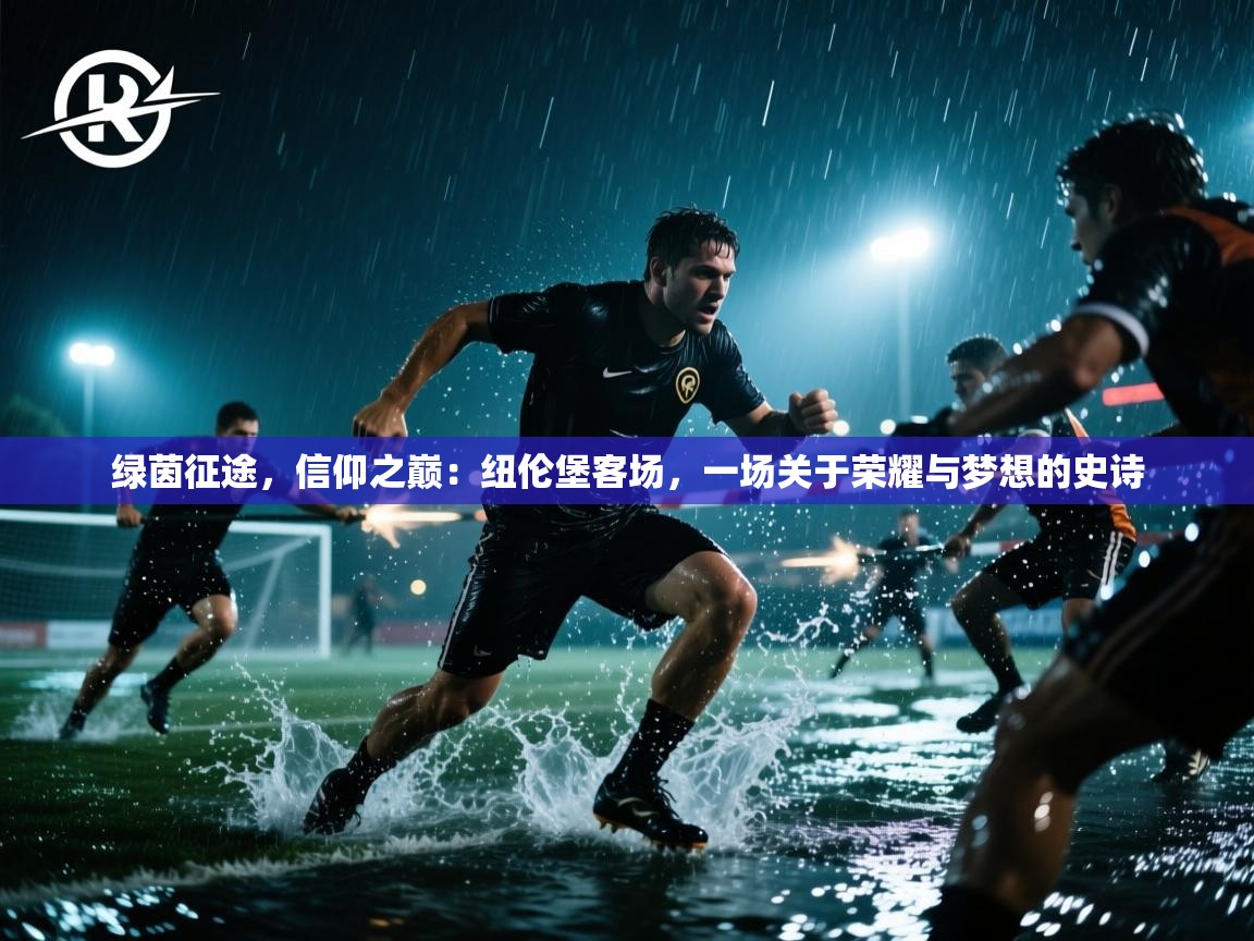 绿茵征途,信仰之巅:纽伦堡客场,一场关于荣耀与梦想的史诗 第2张