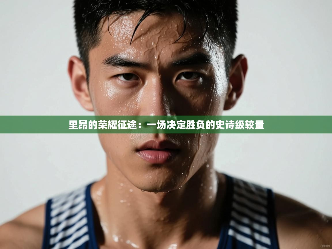 里昂的荣耀征途：一场决定胜负的史诗级较量  第2张