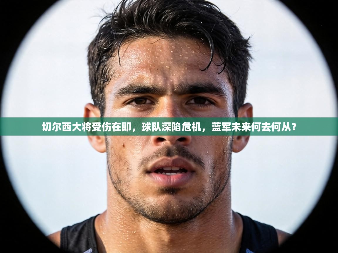 切尔西大将受伤在即，球队深陷危机，蓝军未来何去何从？  第1张