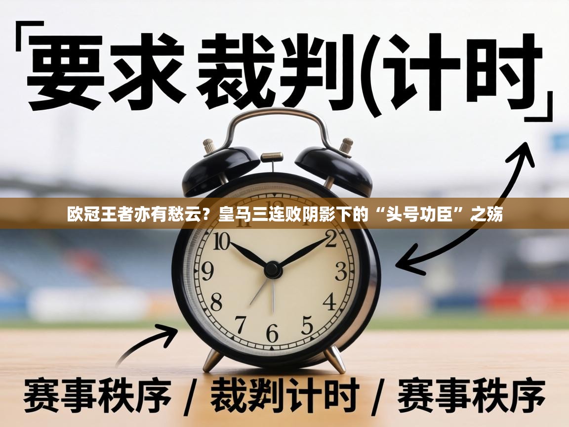欧冠王者亦有愁云?皇马三连败阴影下的“头号功臣”之殇 第2张