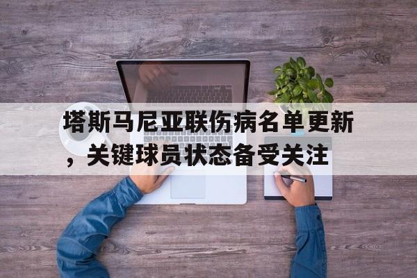 爱游戏官网入口-关于塔斯马尼亚联伤病名单更新，关键球员状态备受关注的信息